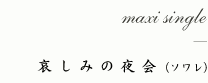 maxi-single 
哀しみの夜会（ソワレ）