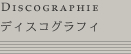 Discographie : ディスコグラフィ
